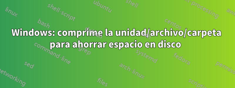 Windows: comprime la unidad/archivo/carpeta para ahorrar espacio en disco 