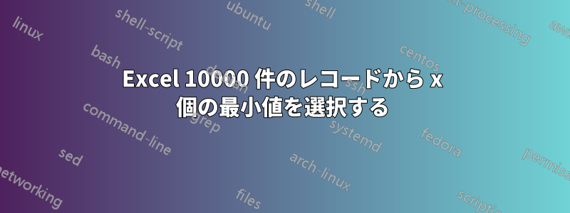 Excel 10000 件のレコードから x 個の最小値を選択する