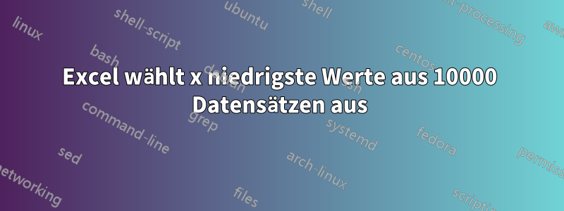 Excel wählt x niedrigste Werte aus 10000 Datensätzen aus