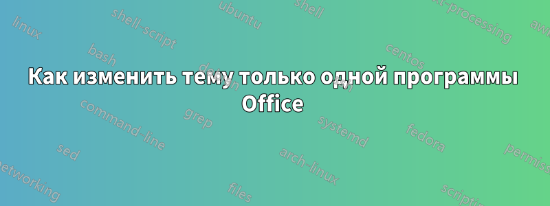 Как изменить тему только одной программы Office