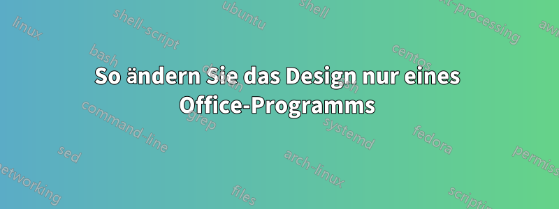 So ändern Sie das Design nur eines Office-Programms