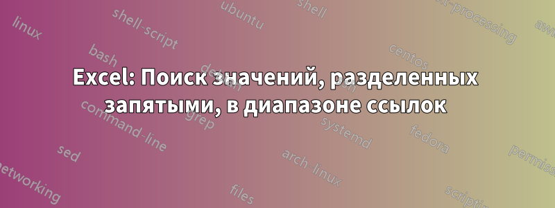 Excel: Поиск значений, разделенных запятыми, в диапазоне ссылок