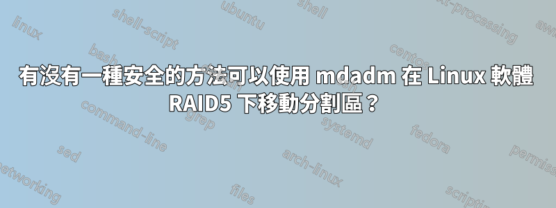 有沒有一種安全的方法可以使用 mdadm 在 Linux 軟體 RAID5 下移動分割區？