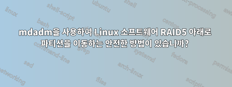 mdadm을 사용하여 Linux 소프트웨어 RAID5 아래로 파티션을 이동하는 안전한 방법이 있습니까?