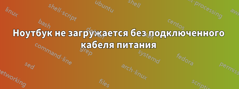 Ноутбук не загружается без подключенного кабеля питания