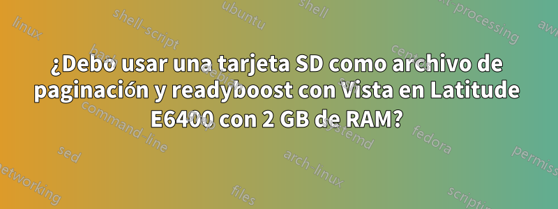 ¿Debo usar una tarjeta SD como archivo de paginación y readyboost con Vista en Latitude E6400 con 2 GB de RAM?