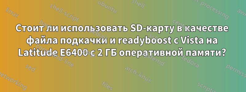 Стоит ли использовать SD-карту в качестве файла подкачки и readyboost с Vista на Latitude E6400 с 2 ГБ оперативной памяти?