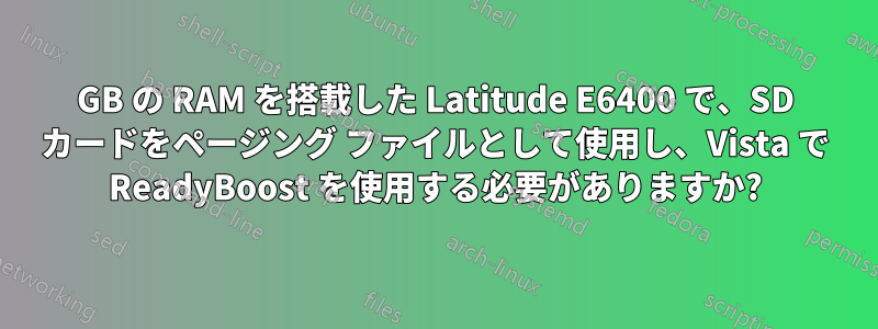 2GB の RAM を搭載した Latitude E6400 で、SD カードをページング ファイルとして使用し、Vista で ReadyBoost を使用する必要がありますか?