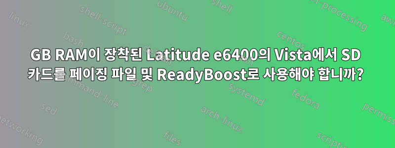 2GB RAM이 장착된 Latitude e6400의 Vista에서 SD 카드를 페이징 파일 및 ReadyBoost로 사용해야 합니까?