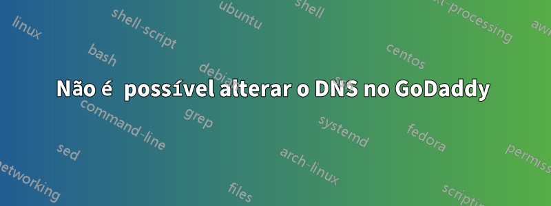 Não é possível alterar o DNS no GoDaddy