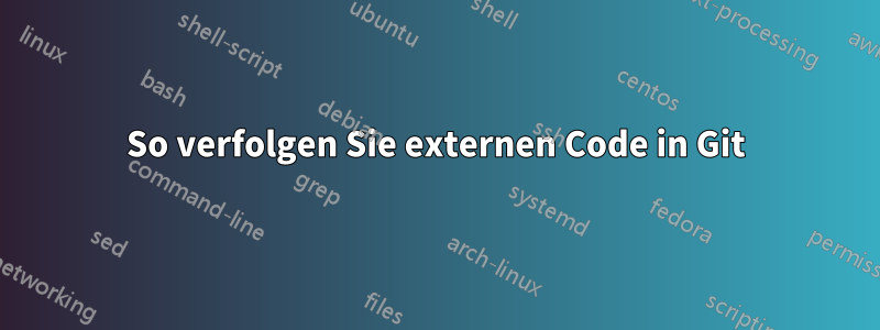 So verfolgen Sie externen Code in Git