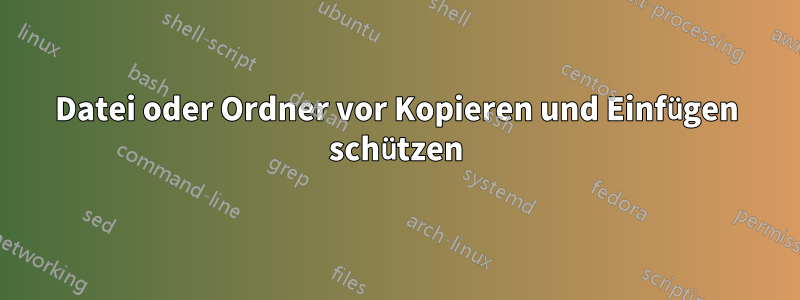 Datei oder Ordner vor Kopieren und Einfügen schützen