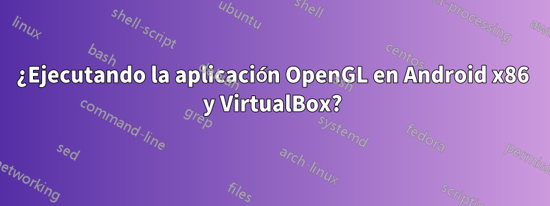 ¿Ejecutando la aplicación OpenGL en Android x86 y VirtualBox?