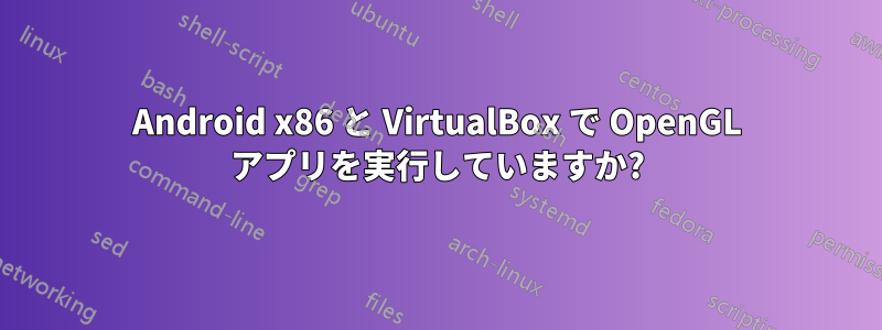 Android x86 と VirtualBox で OpenGL アプリを実行していますか?