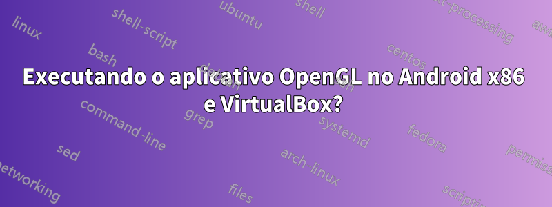 Executando o aplicativo OpenGL no Android x86 e VirtualBox?