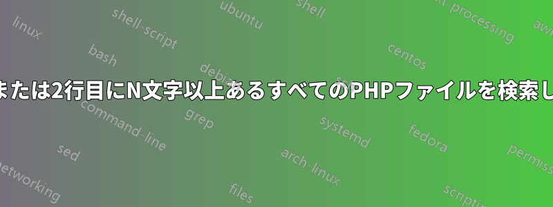 1行目または2行目にN文字以上あるすべてのPHPファイルを検索します