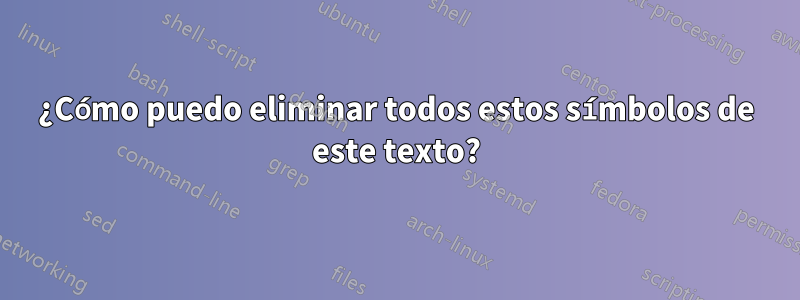 ¿Cómo puedo eliminar todos estos símbolos de este texto?