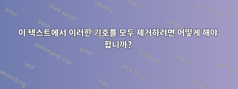 이 텍스트에서 이러한 기호를 모두 제거하려면 어떻게 해야 합니까?