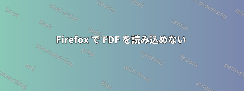 Firefox で FDF を読み込めない