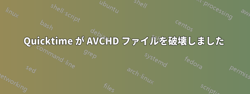 Quicktime が AVCHD ファイルを破壊しました