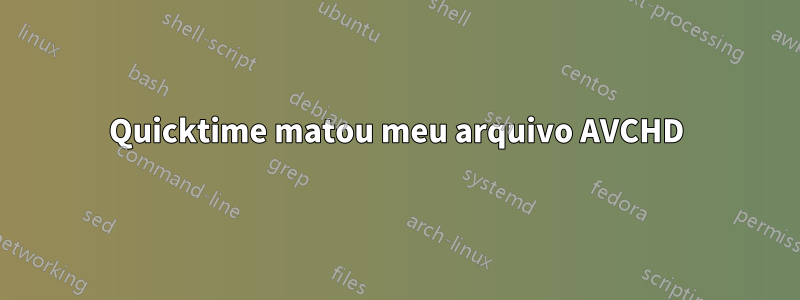 Quicktime matou meu arquivo AVCHD