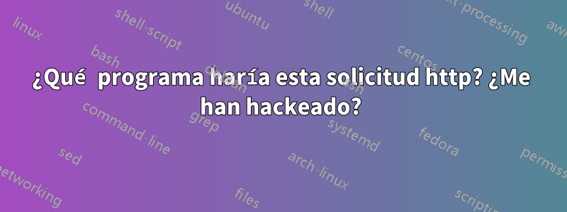 ¿Qué programa haría esta solicitud http? ¿Me han hackeado?