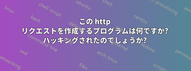 この http リクエストを作成するプログラムは何ですか? ハッキングされたのでしょうか?