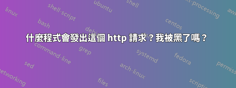 什麼程式會發出這個 http 請求？我被黑了嗎？