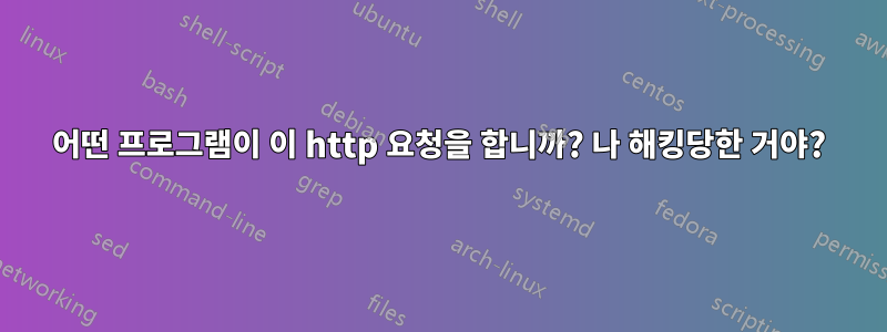 어떤 프로그램이 이 http 요청을 합니까? 나 해킹당한 거야?