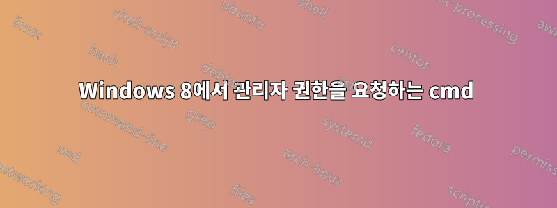 Windows 8에서 관리자 권한을 요청하는 cmd