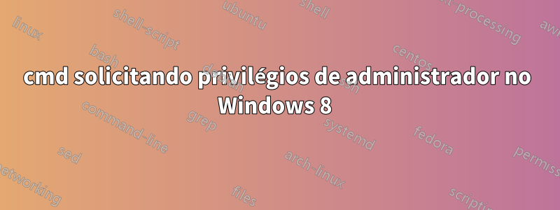 cmd solicitando privilégios de administrador no Windows 8 