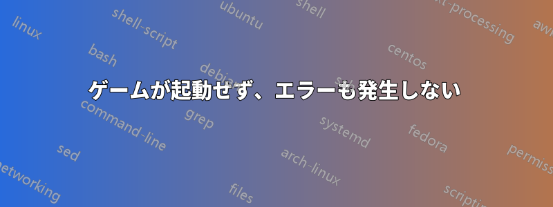 ゲームが起動せず、エラーも発生しない