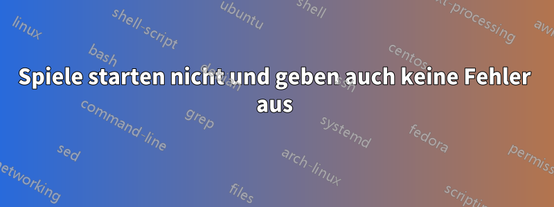 Spiele starten nicht und geben auch keine Fehler aus