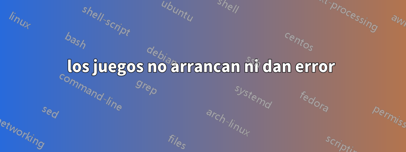 los juegos no arrancan ni dan error