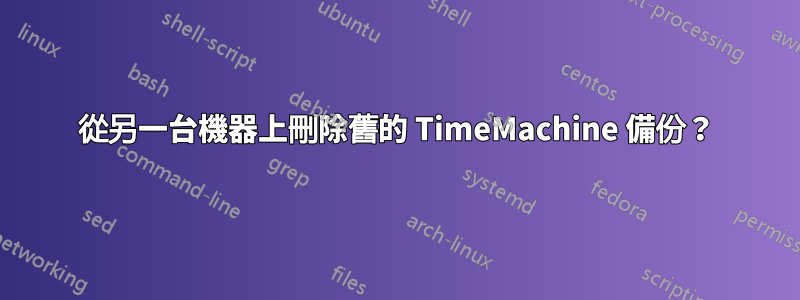 從另一台機器上刪除舊的 TimeMachine 備份？