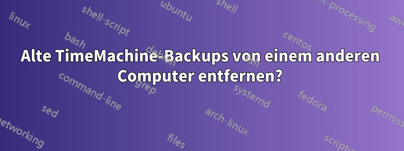 Alte TimeMachine-Backups von einem anderen Computer entfernen?