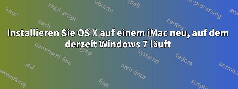 Installieren Sie OS X auf einem iMac neu, auf dem derzeit Windows 7 läuft