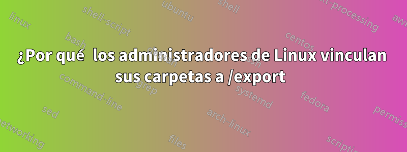 ¿Por qué los administradores de Linux vinculan sus carpetas a /export 