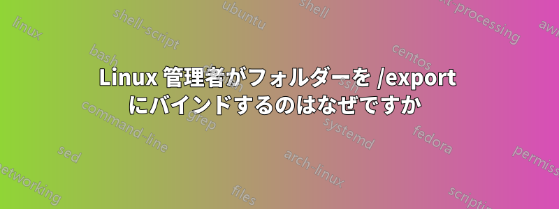 Linux 管理者がフォルダーを /export にバインドするのはなぜですか 