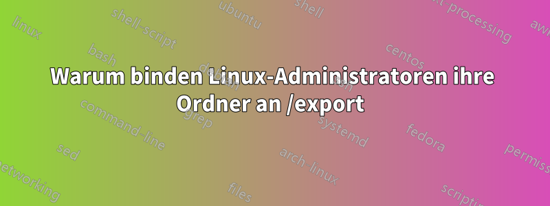 Warum binden Linux-Administratoren ihre Ordner an /export 