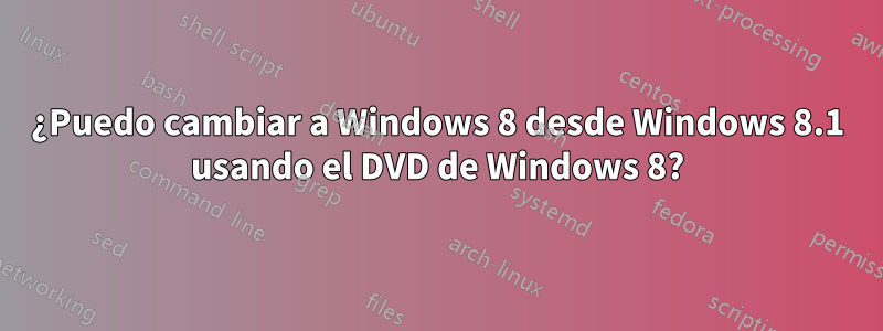 ¿Puedo cambiar a Windows 8 desde Windows 8.1 usando el DVD de Windows 8?