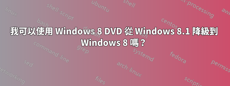 我可以使用 Windows 8 DVD 從 Windows 8.1 降級到 Windows 8 嗎？