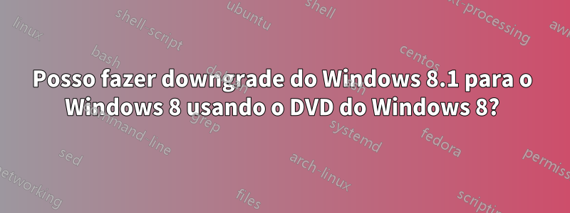 Posso fazer downgrade do Windows 8.1 para o Windows 8 usando o DVD do Windows 8?