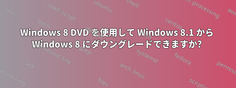 Windows 8 DVD を使用して Windows 8.1 から Windows 8 にダウングレードできますか?