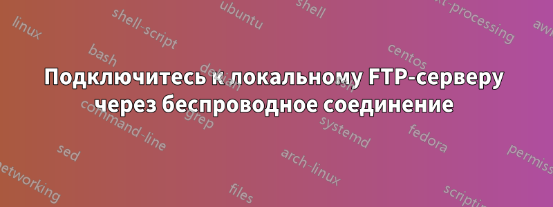 Подключитесь к локальному FTP-серверу через беспроводное соединение