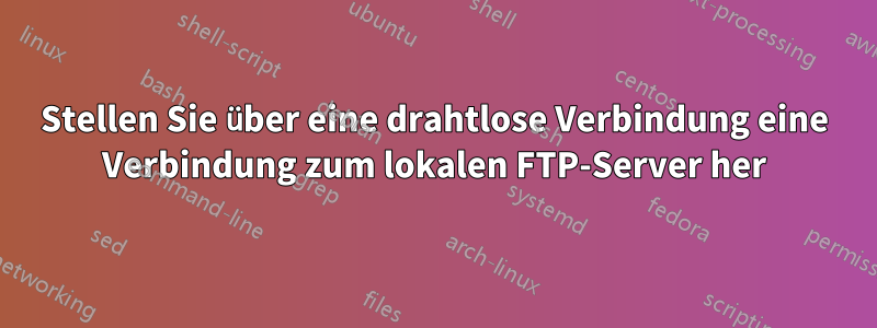 Stellen Sie über eine drahtlose Verbindung eine Verbindung zum lokalen FTP-Server her