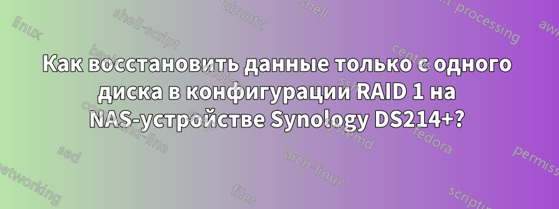 Как восстановить данные только с одного диска в конфигурации RAID 1 на NAS-устройстве Synology DS214+?