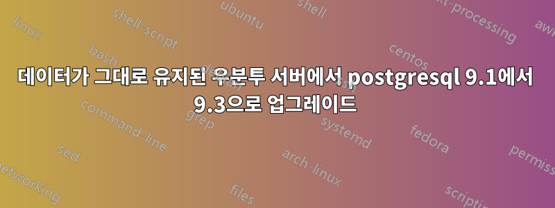 데이터가 그대로 유지된 우분투 서버에서 postgresql 9.1에서 9.3으로 업그레이드