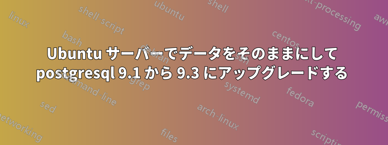 Ubuntu サーバーでデータをそのままにして postgresql 9.1 から 9.3 にアップグレードする