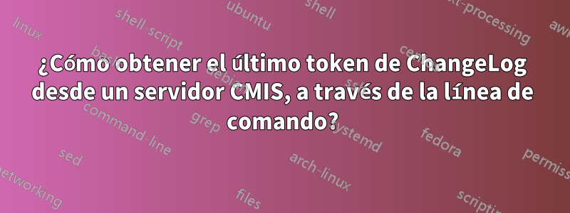 ¿Cómo obtener el último token de ChangeLog desde un servidor CMIS, a través de la línea de comando?